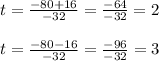 t=\frac{-80+16}{-32}= \frac{-64}{-32}=2\\ \\t=\frac{-80-16}{-32}= \frac{-96}{-32}=3