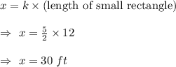 x=k\times(\text{length of small rectangle})\\\\\Rightarrow\ x=\frac{5}{2}\times12\\\\\Rightarrow\ x=30\ ft