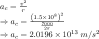 a_c=\frac{v^2}{r}\\\Rightarrow a_c=\frac{\left(1.5\times 10^8\right)^2}{\frac{7000}{2\pi}}\\\Rightarrow a_c=2.0196\times 10^{13}\ m/s^2