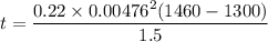t= \dfrac{0.22\times 0.00476^2 (1460-1300)}{1.5}