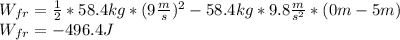 W_{fr}=\frac{1}{2}*58.4kg*(9\frac{m}{s})^{2}-58.4kg*9.8\frac{m}{s^{2}}*(0m-5m)\\W_{fr}=-496.4 J