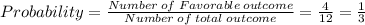 Probability=\frac{Number\:of\;Favorable\:outcome}{Number\:of\:total\;outcome}=\frac{4}{12}=\frac{1}{3}