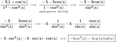 \bf \cfrac{-5[1+cos(x)]}{1^2-cos^2(x)}\implies \cfrac{-5-5cos(x)}{\underset{\textit{pythagorean identity}}{1-cos^2(x)}}\implies \cfrac{-5-5cos(x)}{sin^2(x)} \\\\\\ \cfrac{-5}{sin^2(x)}-\cfrac{5cos(x)}{sin^2(x)}\implies -5\cdot \cfrac{1}{sin^2(x)}-5\cdot \cfrac{1}{sin(x)}\cdot \cfrac{cos(x)}{sin(x)} \\\\\\ -5\cdot csc^2(x)-5\cdot csc(x)\cdot cot(x)\implies \boxed{-5csc^2(x)-5csc(x)cot(x)}
