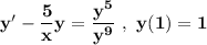 \mathbf{y' - \dfrac{5}{x}y =\dfrac{y^5}{y^9} \ , \  y(1) = 1}