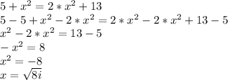 5+x^{2} =2*x^{2} +13\\5-5+x^{2}-2*x^{2} =2*x^{2} -2*x^{2}+13-5 \\x^{2}-2*x^{2}=13-5\\-x^{2}=8\\x^{2}=-8\\x=\sqrt{8i}
