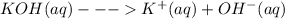 KOH(aq)---K^{+}(aq)+OH^{-}(aq)