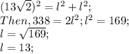 ( 13\sqrt{2} )^{2} = l^{2}  + l^{2} ;\\Then, 338 = 2l^{2} ;l^{2} = 169;\\l = \sqrt{169};\\ l = 13;