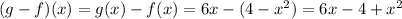(g - f)(x) = g(x) - f(x) = 6x - (4 - x^2) = 6x - 4 + x^2