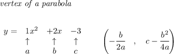 \bf \textit{vertex of a parabola}\\ \quad \\&#10;&#10;\begin{array}{llccll}&#10;y=&1x^2&+2x&-3\\&#10;&\uparrow &\uparrow &\uparrow \\&#10;&a&b&c&#10;\end{array}\qquad &#10;\left(-\cfrac{{{ b}}}{2{{ a}}}\quad ,\quad  {{ c}}-\cfrac{{{ b}}^2}{4{{ a}}}\right)