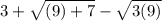 3+\sqrt{(9)+7} -\sqrt{3(9)}