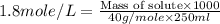1.8mole/L=\frac{\text{Mass of solute}\times 1000}{40g/mole\times 250ml}