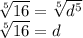 \sqrt[5]{16} =\sqrt[5]{d^{5} } \\\sqrt[5]{16} =d