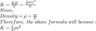 K = \frac{KE}{V} = \frac{\frac{1}{2}mv^2 }{V} \\Since,\\Density =\rho= \frac{m}{V}  \\Therefore,\ the\ above\ formula\ will\ become:\\K = \frac{1}{2}\rho v^2