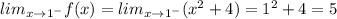 lim_{x\rightarrow 1^-}f(x)=lim_{x\rightarrow 1^-}(x^2+4)=1^2+4=5