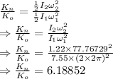 \frac{K_n}{K_o}=\frac{\frac{1}{2}I_2\omega_2^2}{\frac{1}{2}I_1\omega_1^2}\\\Rightarrow \frac{K_n}{K_o}=\frac{I_2\omega_2^2}{I_1\omega_1^2}\\\Rightarrow \frac{K_n}{K_o}=\frac{1.22\times 77.76729^2}{7.55\times (2\times 2\pi)^2}\\\Rightarrow \frac{K_n}{K_o}=6.18852