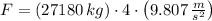 F = (27180\,kg)\cdot 4\cdot \left(9.807\,\frac{m}{s^{2}} \right)