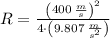 R = \frac{\left(400\,\frac{m}{s} \right)^{2}}{4\cdot \left(9.807\,\frac{m}{s^{2}} \right)}