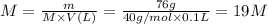 M=\frac{m}{M \times V(L) } = \frac{76g}{40g/mol \times 0.1 L} = 19 M