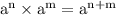 \mathrm{a}^{\mathrm{n}} \times\mathrm{a}^{\mathrm{m}}=\mathrm{a}^{\mathrm{n}+\mathrm{m}}