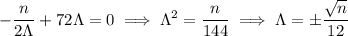 -\dfrac n{2\Lambda}+72\Lambda=0\implies\Lambda^2=\dfrac n{144}\implies\Lambda=\pm\dfrac{\sqrt n}{12}