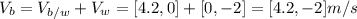 V_b = V_{b/w} + V_w = [4.2,0]+[0,-2]=[4.2,-2]m/s