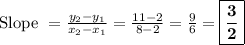 \text{Slope } = \frac{ y_2 - y_1 } { x_2 - x_1 } =   \frac{ 11 -  2}{ 8 -  2} =  \frac{ 9}{ 6} =  \boxed{\bf{ \frac{3}{2}}}