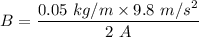 B=\dfrac{0.05\ kg/m\times 9.8\ m/s^2}{2\ A}