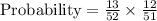 \text{Probability}=\frac{13}{52}\times\frac{12}{51}