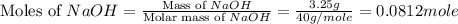 \text{Moles of }NaOH=\frac{\text{Mass of }NaOH}{\text{Molar mass of }NaOH}=\frac{3.25g}{40g/mole}=0.0812mole
