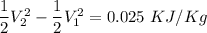 \dfrac{1}{2}V^2_2-\dfrac{1}{2} V^2_1=0.025\ KJ/Kg