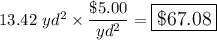 13.42\ yd^2 \times \dfrac{\$5.00}{yd^2}=\large\boxed{\$67.08}
