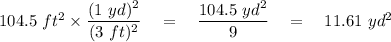 104.5\ ft^2\times \dfrac{(1\ yd)^2}{(3\ ft)^2}\quad =\quad \dfrac{104.5\ yd^2}{9}\quad =\quad 11.61\ yd^2