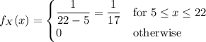 f_X(x)=\begin{cases}\dfrac1{22-5}=\dfrac1{17}&\text{for }5\le x\le22\\0&\text{otherwise}\end{cases}