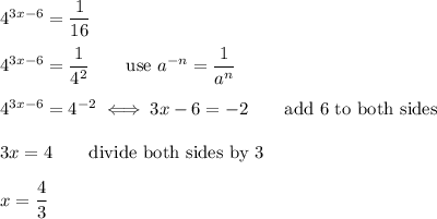 4^{3x-6}=\dfrac{1}{16}\\\\4^{3x-6}=\dfrac{1}{4^2}\qquad\text{use}\ a^{-n}=\dfrac{1}{a^n}\\\\4^{3x-6}=4^{-2}\iff3x-6=-2\qquad\text{add 6 to both sides}\\\\3x=4\qquad\text{divide both sides by 3}\\\\x=\dfrac{4}{3}