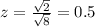 z=\frac{\sqrt{2}}{\sqrt{8}}=0.5