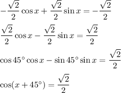 -\dfrac{\sqrt{2}}{2}\cos x+\dfrac{\sqrt{2}}{2}\sin x= -\dfrac{\sqrt{2}}{2}\\ \\\dfrac{\sqrt{2}}{2}\cos x-\dfrac{\sqrt{2}}{2}\sin x=\dfrac{\sqrt{2}}{2}\\ \\\cos 45^{\circ}\cos x-\sin 45^{\circ}\sin x=\dfrac{\sqrt{2}}{2}\\ \\\cos (x+45^{\circ})=\dfrac{\sqrt{2}}{2}