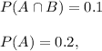 P(A\cap B)=0.1\\ \\P(A)=0.2,