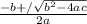 \frac{-b+/\sqrt{b^2-4ac} }{2a}