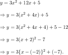 y=3x^2+12x+5\\\\\Rightarrow y=3(x^2+4x)+5\\\\\Rightarrow y=3(x^2+4x+4)+5-12\\\\\Rightarrow y=3(x+2)^2-7\\\\\Rightarrow y=3\{x-(-2)\}^2+(-7).