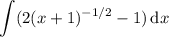 \displaystyle\int(2(x+1)^{-1/2}-1)\,\mathrm dx