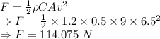 F=\frac{1}{2}\rho CAv^2\\\Rightarrow F=\frac{1}{2}\times 1.2\times 0.5\times 9\times 6.5^2\\\Rightarrow F=114.075\ N