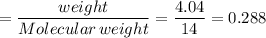 $=\frac{weight}{Molecular\,weight} =\frac{4.04}{14} =0.288$
