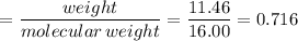 $=\frac{weight}{molecular\,weight} =\frac{11.46}{16.00}=0.716$