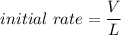 initial\ rate=\dfrac{V}{L}