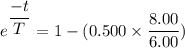 e^{\dfrac{-t}{T}}=1-(0.500\times\dfrac{8.00}{6.00})