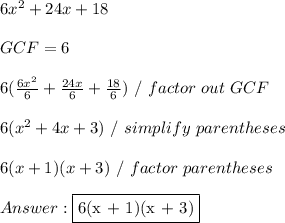 6x^2 + 24x + 18 \\ \\ GCF = 6 \\ \\ 6 ( \frac{6x^2}{6} + \frac{24x}{6} + \frac{18}{6} ) \ / \ factor \ out \ GCF \\ \\ 6(x^2 + 4x + 3) \ / \ simplify \ parentheses \\ \\ 6 (x + 1)(x + 3) \ / \ factor \ parentheses \\ \\  \fbox {6(x + 1)(x + 3)}