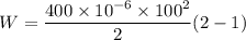 W=\dfrac{400\times 10^{-6}\times 100^2}{2}( 2 -1 )