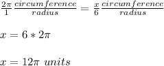 \frac{2\pi}{1}\frac{circumference}{radius} =\frac{x}{6}\frac{circumference}{radius}\\ \\x=6*2\pi\\ \\x=12\pi\ units