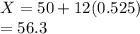 X= 50+12(0.525)\\=56.3