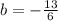 b = - \frac{13}{6}